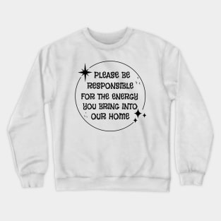 Please Be Responsible For The Energy You Bring Into Our Home Crewneck Sweatshirt